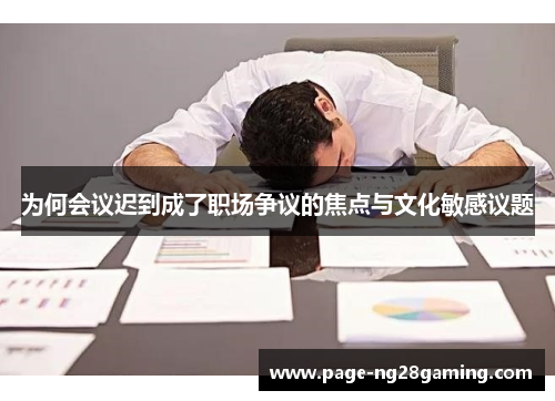 为何会议迟到成了职场争议的焦点与文化敏感议题