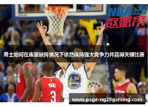 勇士如何在库里缺阵情况下依然保持强大竞争力并赢得关键比赛