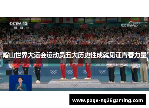 喀山世界大运会运动员五大历史性成就见证青春力量
