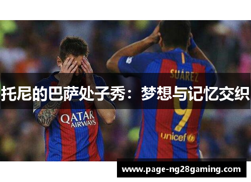 托尼的巴萨处子秀：梦想与记忆交织