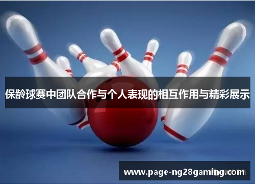 保龄球赛中团队合作与个人表现的相互作用与精彩展示