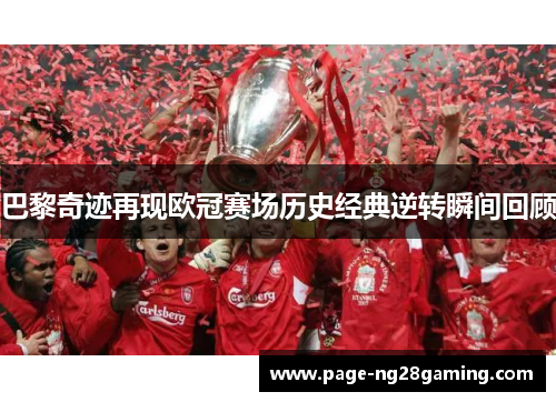 巴黎奇迹再现欧冠赛场历史经典逆转瞬间回顾