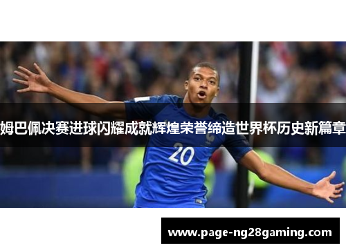 姆巴佩决赛进球闪耀成就辉煌荣誉缔造世界杯历史新篇章