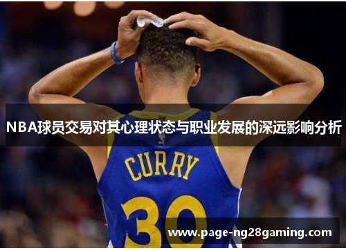 NBA球员交易对其心理状态与职业发展的深远影响分析