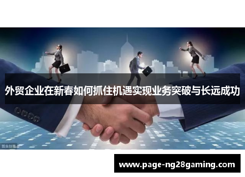 外贸企业在新春如何抓住机遇实现业务突破与长远成功