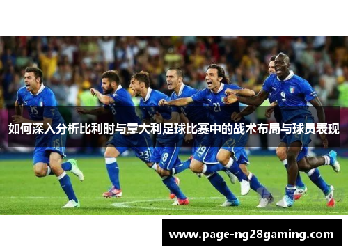 如何深入分析比利时与意大利足球比赛中的战术布局与球员表现