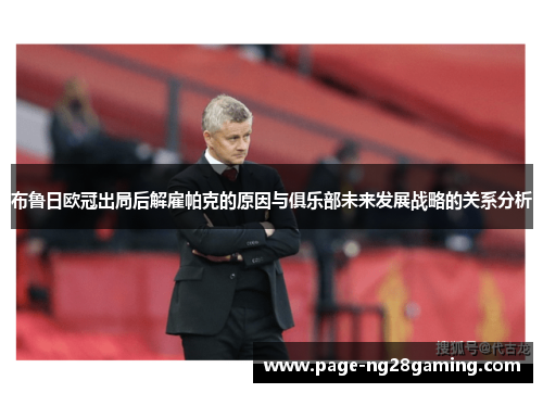 布鲁日欧冠出局后解雇帕克的原因与俱乐部未来发展战略的关系分析