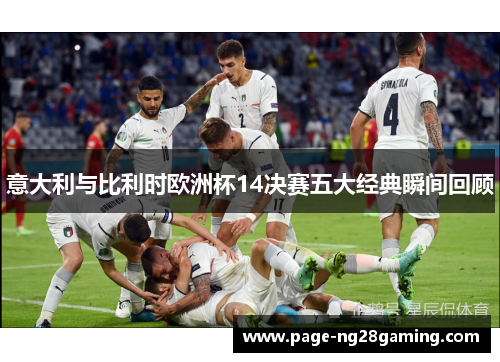 意大利与比利时欧洲杯14决赛五大经典瞬间回顾