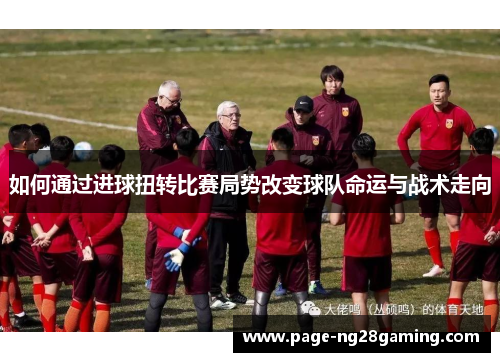 如何通过进球扭转比赛局势改变球队命运与战术走向