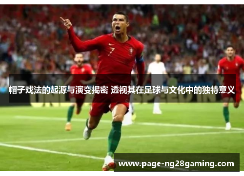 帽子戏法的起源与演变揭密 透视其在足球与文化中的独特意义