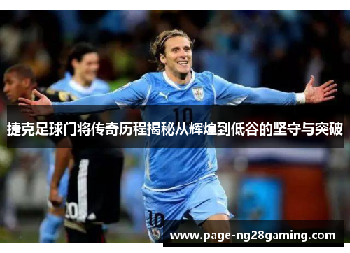 捷克足球门将传奇历程揭秘从辉煌到低谷的坚守与突破