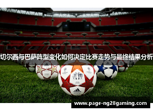 切尔西与巴萨阵型变化如何决定比赛走势与最终结果分析