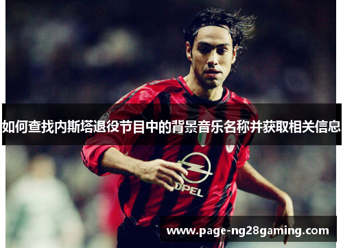 如何查找内斯塔退役节目中的背景音乐名称并获取相关信息