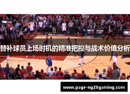 替补球员上场时机的精准把控与战术价值分析