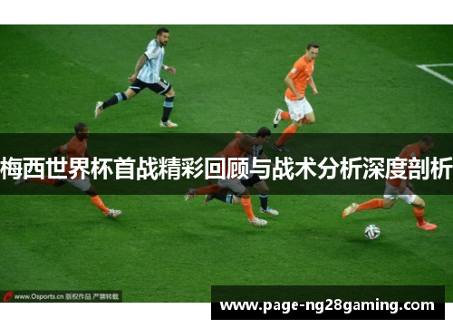 梅西世界杯首战精彩回顾与战术分析深度剖析