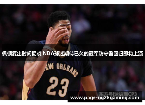 佩顿复出时间揭晓 NBA球迷期待已久的冠军防守者回归即将上演