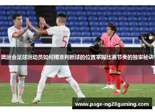奥运会足球运动员如何精准判断球的位置掌握比赛节奏的独家秘诀