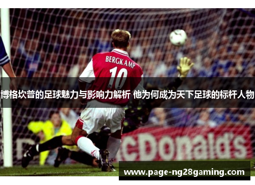 博格坎普的足球魅力与影响力解析 他为何成为天下足球的标杆人物