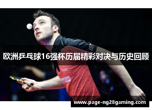 欧洲乒乓球16强杯历届精彩对决与历史回顾