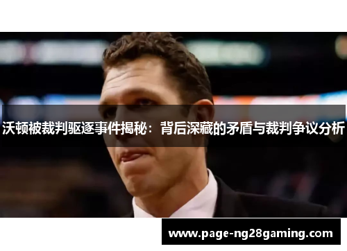 沃顿被裁判驱逐事件揭秘：背后深藏的矛盾与裁判争议分析