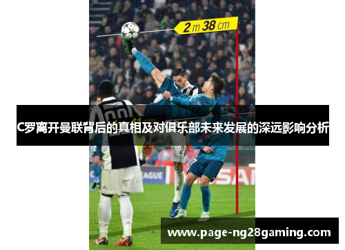 C罗离开曼联背后的真相及对俱乐部未来发展的深远影响分析