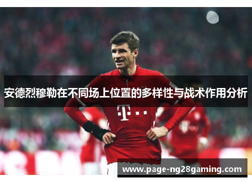 安德烈穆勒在不同场上位置的多样性与战术作用分析