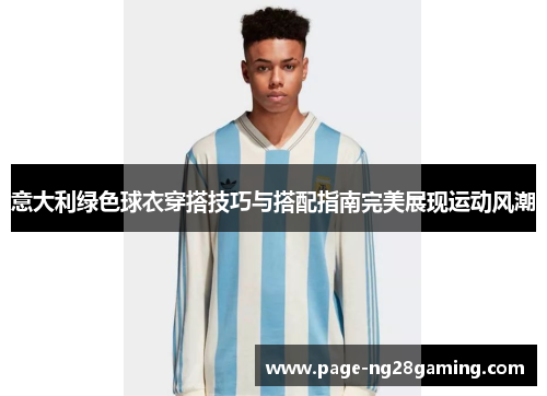 意大利绿色球衣穿搭技巧与搭配指南完美展现运动风潮