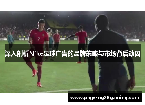 深入剖析Nike足球广告的品牌策略与市场背后动因