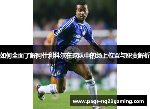 如何全面了解阿什利科尔在球队中的场上位置与职责解析