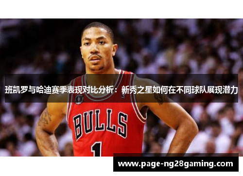 班凯罗与哈迪赛季表现对比分析：新秀之星如何在不同球队展现潜力