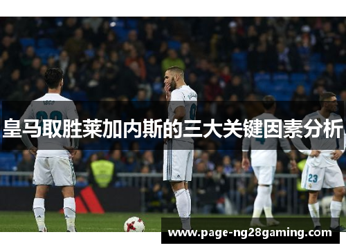 皇马取胜莱加内斯的三大关键因素分析