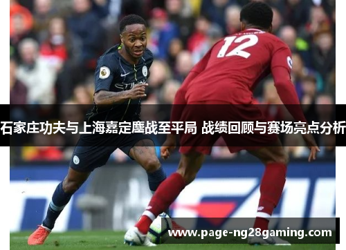 石家庄功夫与上海嘉定鏖战至平局 战绩回顾与赛场亮点分析