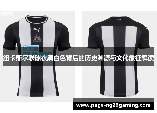 纽卡斯尔联球衣黑白色背后的历史渊源与文化象征解读