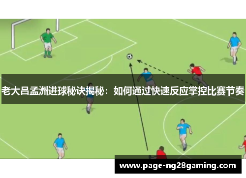 老大吕孟洲进球秘诀揭秘：如何通过快速反应掌控比赛节奏