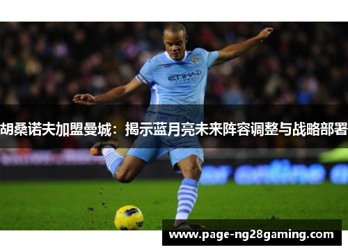 胡桑诺夫加盟曼城：揭示蓝月亮未来阵容调整与战略部署