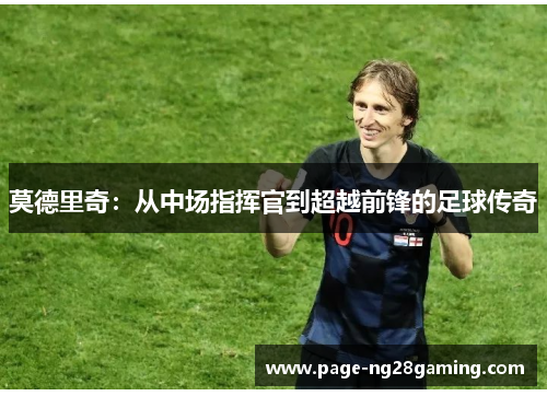 莫德里奇：从中场指挥官到超越前锋的足球传奇