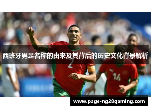 西班牙男足名称的由来及其背后的历史文化背景解析