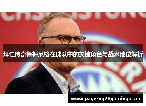 拜仁传奇鲁梅尼格在球队中的关键角色与战术地位解析