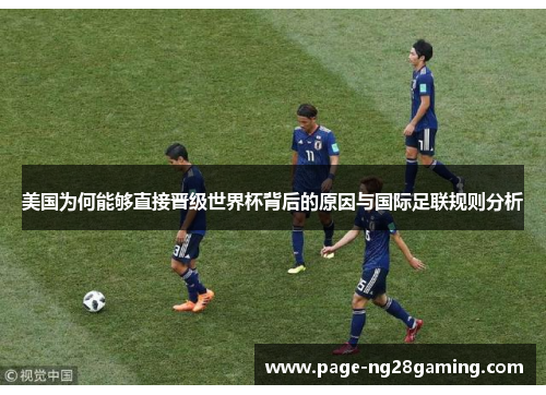 美国为何能够直接晋级世界杯背后的原因与国际足联规则分析