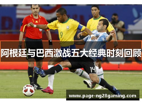阿根廷与巴西激战五大经典时刻回顾