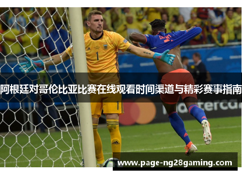 阿根廷对哥伦比亚比赛在线观看时间渠道与精彩赛事指南