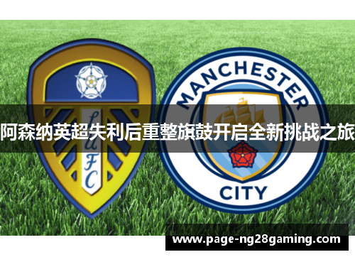 阿森纳英超失利后重整旗鼓开启全新挑战之旅