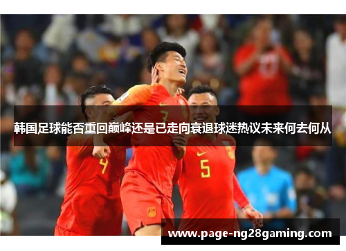 韩国足球能否重回巅峰还是已走向衰退球迷热议未来何去何从