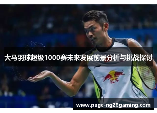 大马羽球超级1000赛未来发展前景分析与挑战探讨