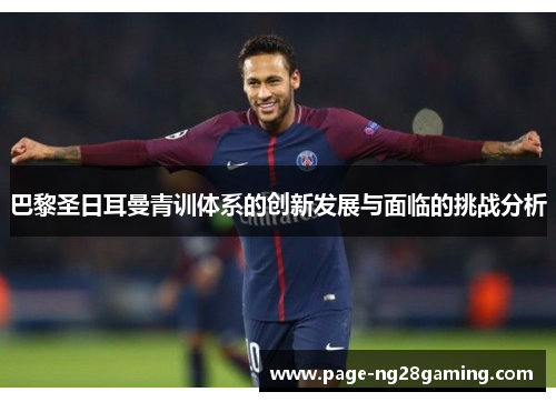 巴黎圣日耳曼青训体系的创新发展与面临的挑战分析