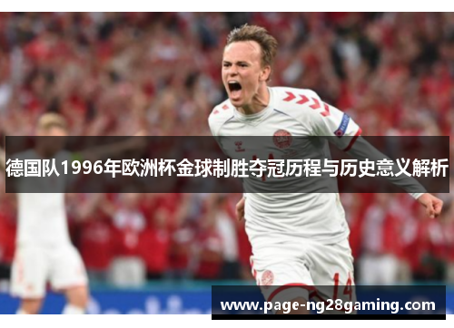 德国队1996年欧洲杯金球制胜夺冠历程与历史意义解析 德国队1996年欧洲杯金球制胜夺冠历程与历史意义解析