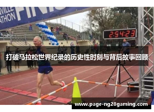 打破马拉松世界纪录的历史性时刻与背后故事回顾 打破马拉松世界纪录的历史性时刻与背后故事回顾