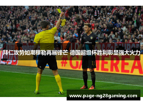 拜仁攻势如潮穆勒再展锋芒 德国超级杯胜利彰显强大火力 拜仁攻势如潮穆勒再展锋芒 德国超级杯胜利彰显强大火力