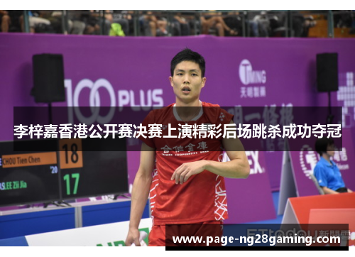 李梓嘉香港公开赛决赛上演精彩后场跳杀成功夺冠 李梓嘉香港公开赛决赛上演精彩后场跳杀成功夺冠