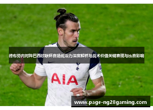 德布劳内对阵巴西欧联杯赛场统治力深度解析与战术价值关键表现与比赛影响 德布劳内对阵巴西欧联杯赛场统治力深度解析与战术价值关键表现与比赛影响